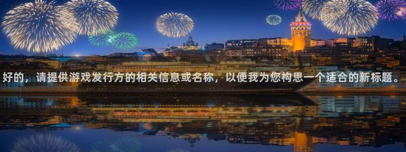 新宝GG官网客服服务：好的，请提供游戏发行方的相关信息或名称，以便我为您构思一个适合的新标题。
